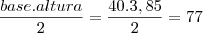 \frac {base . altura} {2}= \frac {40 . 3,85} {2}= 77 \frac {base . altura} {2}= \frac {40 . 3,85} {2}= 77
