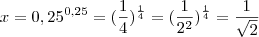 x = 0,25^{0,25} = (\frac{1}{4})^{\frac{1}{4}} = (\frac{1}{2^2})^{\frac{1}{4}} = \frac{1}{\sqrt{2}} x = 0,25^{0,25} = (\frac{1}{4})^{\frac{1}{4}} = (\frac{1}{2^2})^{\frac{1}{4}} = \frac{1}{\sqrt{2}}