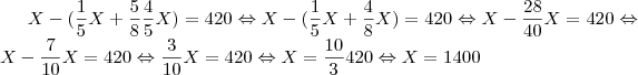 X-(\frac{1}{5}X+\frac{5}{8}\frac{4}{5}X)=420\Leftrightarrow
X-(\frac{1}{5}X+\frac{4}{8}X)=420\Leftrightarrow 
X-\frac{28}{40}X=420\Leftrightarrow 
X-\frac{7}{10}X=420\Leftrightarrow 
\frac{3}{10}X=420\Leftrightarrow 
X=\frac{10}{3}420\Leftrightarrow 
X=1400