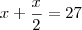 x + \frac{x}{2} = 27 x + \frac{x}{2} = 27