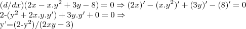 (d/dx)(2x-x.{y}^{2}+3y-8)=0\Rightarrow (2x)'-(x.{y}^{2})'+(3y)'-(8)'=0

2-({y}^{2}+2x.y.y')+3y.y'+0=0\Rightarrow


y'=(2-{y}^{2})/(2xy-3)
