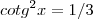 cotg^2 x =1/3 cotg^2 x =1/3