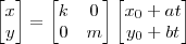\begin{bmatrix}
x \\
y
\end{bmatrix} =
\begin{bmatrix}
k & 0 \\
0 & m
\end{bmatrix}
\begin{bmatrix}
x_0 + at \\
y_0 + bt
\end{bmatrix}