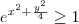 e^{x^2 + \frac{y^2}{4}} \geq 1 e^{x^2 + \frac{y^2}{4}} \geq 1