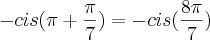 - cis (\pi+\frac{\pi}{7})=-cis (\frac{8\pi}{7}) - cis (\pi+\frac{\pi}{7})=-cis (\frac{8\pi}{7})