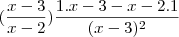 (\frac{x-3}{x-2}) \frac{1.x-3-x-2.1}{(x-3)^2} (\frac{x-3}{x-2}) \frac{1.x-3-x-2.1}{(x-3)^2}