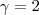 \gamma = 2 \gamma = 2
