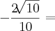 - \frac{2\sqrt[]{10}}{10} =