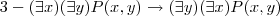 3-(\exists x)(\exists y)P(x,y)\rightarrow (\exists y)(\exists x)P(x,y) 3-(\exists x)(\exists y)P(x,y)\rightarrow (\exists y)(\exists x)P(x,y)