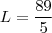 L = \frac{89}{5}