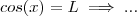 cos(x) = L \implies ... cos(x) = L \implies ...
