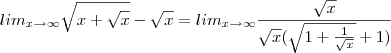 lim_{x \to \infty}\sqrt{x+\sqrt{x}}-\sqrt{x}=lim_{x \to \infty} \frac{\sqrt{x}}{\sqrt{x}(\sqrt{1+\frac{1}{\sqrt{x}}}+1)} lim_{x \to \infty}\sqrt{x+\sqrt{x}}-\sqrt{x}=lim_{x \to \infty} \frac{\sqrt{x}}{\sqrt{x}(\sqrt{1+\frac{1}{\sqrt{x}}}+1)}