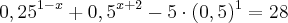{0,25}^{1-x} + {0,5}^{x+2} - 5 \cdot(0,5)^1 = 28 {0,25}^{1-x} + {0,5}^{x+2} - 5 \cdot(0,5)^1 = 28