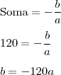 \\ \text{Soma} = - \frac{b}{a} \\\\ 120 = - \frac{b}{a} \\\\ b = - 120a \\ \text{Soma} = - \frac{b}{a} \\\\ 120 = - \frac{b}{a} \\\\ b = - 120a