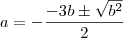a = -\frac{-3b \pm \sqrt{b^2}}{2} a = -\frac{-3b \pm \sqrt{b^2}}{2}