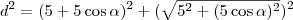 d^2 = (5 + 5 \cos \alpha)^2 + ( \sqrt {5^2 + (5 \cos \alpha)^2 } )^2 d^2 = (5 + 5 \cos \alpha)^2 + ( \sqrt {5^2 + (5 \cos \alpha)^2 } )^2