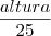 \frac {altura} {25} \frac {altura} {25}
