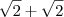 \sqrt 2 + \sqrt 2 \sqrt 2 + \sqrt 2
