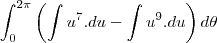 \int_{0}^{2\pi}\left(\int u^7.du
-\int u^9.du\right) d\theta \int_{0}^{2\pi}\left(\int u^7.du
-\int u^9.du\right) d\theta