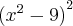 {({x}^{2}-9)}^{2} {({x}^{2}-9)}^{2}