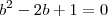 b^2-2b+1=0
