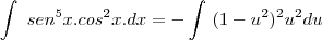 \int\ sen^5x.cos^2x.dx = - \int\ (1-u^2)^2 u^2 du \int\ sen^5x.cos^2x.dx = - \int\ (1-u^2)^2 u^2 du