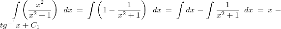 \int \left( \frac{x^2}{x^2 +1} \right) \; dx = \int \left( 1 - \frac{1}{x^2 +1} \right) \; dx = \int dx - \int \frac{1}{x^2 +1} \; dx = x - tg^{-1} x + C_1 \int \left( \frac{x^2}{x^2 +1} \right) \; dx = \int \left( 1 - \frac{1}{x^2 +1} \right) \; dx = \int dx - \int \frac{1}{x^2 +1} \; dx = x - tg^{-1} x + C_1