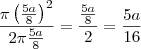 \frac { \pi \left( \frac{5a}{8} \right)^2 } {2 \pi \frac{5a}{8} } = \frac{ \frac{5a}{8} } {2 } = \frac{5a}{16} \frac { \pi \left( \frac{5a}{8} \right)^2 } {2 \pi \frac{5a}{8} } = \frac{ \frac{5a}{8} } {2 } = \frac{5a}{16}