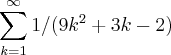 \sum_{k=1}^{\infty}1/(9k^2+3k-2) \sum_{k=1}^{\infty}1/(9k^2+3k-2)