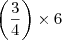 \left( \frac{3}{4} \right) \times 6 \left( \frac{3}{4} \right) \times 6