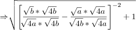 \Rightarrow\sqrt[]{{\left[\frac{\sqrt[]{b}*\sqrt{4b}}{\sqrt[]{4a}*\sqrt{4b}}-\frac{\sqrt[]{a}*\sqrt{4a}}{\sqrt[]{4b}*\sqrt{4a}}\right]}^{-2}+1}