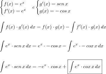 \\ \begin{cases} f(x) = e^x \\ f'(x) = e^x\end{cases} & e & \begin{cases} g'(x) = sen \, x \\ g(x) = - \, cos \, x\end{cases} \\\\\\ \int f(x) \cdot g'(x) \, dx = f(x) \cdot g(x) - \int f'(x) \cdot g(x) \, dx \\\\\\ \int e^x \cdot sen \, x \, dx = e^x \cdot - \, cos \, x - \int e^x \cdot - \, cox \, x \, dx \\\\\\ \int e^x \cdot sen \, x \, dx = - e^x \cdot \, cos \, x + \boxed{\int e^x \cdot cox \, x \, dx}