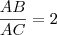\frac{AB}{AC}= 2 \frac{AB}{AC}= 2