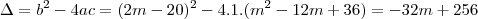 \Delta =b^{2}-4ac = (2m-20)^{2}-4.1.(m^{2}-12m + 36) = -32m + 256