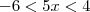 -6 < 5x < 4 -6 < 5x < 4