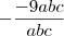 -\frac{-9abc}{abc} -\frac{-9abc}{abc}