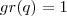 gr(q) = 1 gr(q) = 1