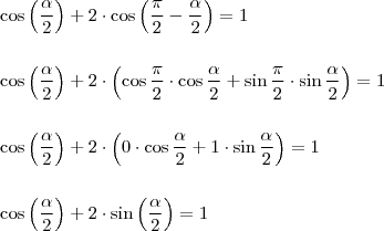\\ \cos \left ( \frac{\alpha }{2} \right ) + 2 \cdot \cos \left ( \frac{\pi}{2} - \frac{\alpha }{2} \right ) = 1 \\\\\\ \cos \left ( \frac{\alpha }{2} \right ) + 2 \cdot \left ( \cos \frac{\pi }{2} \cdot \cos \frac{\alpha}{2} + \sin \frac{\pi }{2} \cdot \sin \frac{\alpha}{2} \right ) = 1 \\\\\\ \cos \left ( \frac{\alpha }{2} \right ) + 2 \cdot \left ( 0 \cdot \cos \frac{\alpha}{2} + 1 \cdot \sin \frac{\alpha}{2} \right ) = 1 \\\\\\ \cos \left ( \frac{\alpha }{2} \right ) + 2 \cdot \sin \left (\frac{\alpha}{2} \right ) = 1 \\ \cos \left ( \frac{\alpha }{2} \right ) + 2 \cdot \cos \left ( \frac{\pi}{2} - \frac{\alpha }{2} \right ) = 1 \\\\\\ \cos \left ( \frac{\alpha }{2} \right ) + 2 \cdot \left ( \cos \frac{\pi }{2} \cdot \cos \frac{\alpha}{2} + \sin \frac{\pi }{2} \cdot \sin \frac{\alpha}{2} \right ) = 1 \\\\\\ \cos \left ( \frac{\alpha }{2} \right ) + 2 \cdot \left ( 0 \cdot \cos \frac{\alpha}{2} + 1 \cdot \sin \frac{\alpha}{2} \right ) = 1 \\\\\\ \cos \left ( \frac{\alpha }{2} \right ) + 2 \cdot \sin \left (\frac{\alpha}{2} \right ) = 1