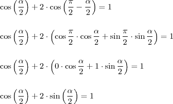 \\ \cos \left ( \frac{\alpha }{2} \right ) + 2 \cdot \cos \left ( \frac{\pi}{2} - \frac{\alpha }{2} \right ) = 1 \\\\\\ \cos \left ( \frac{\alpha }{2} \right ) + 2 \cdot \left ( \cos \frac{\pi }{2} \cdot \cos \frac{\alpha}{2} + \sin \frac{\pi }{2} \cdot \sin \frac{\alpha}{2} \right ) = 1 \\\\\\ \cos \left ( \frac{\alpha }{2} \right ) + 2 \cdot \left ( 0 \cdot \cos \frac{\alpha}{2} + 1 \cdot \sin \frac{\alpha}{2} \right ) = 1 \\\\\\ \cos \left ( \frac{\alpha }{2} \right ) + 2 \cdot \sin \left (\frac{\alpha}{2} \right ) = 1