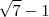 \sqrt{7} - 1 \sqrt{7} - 1