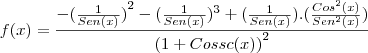f(x)=\frac{-{( \frac{1}{Sen(x)}) }^{2}-{( \frac{1}{Sen(x)} })^{3}+(\frac{1}{Sen(x)}). (\frac{{Cos}^{2}(x)}{{Sen}^{2}(x)})  }{{(1+Cossc(x))}^{2}}