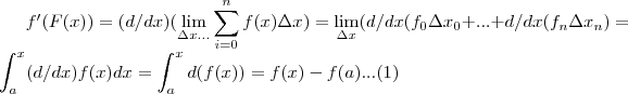f'(F(x))=(d/dx)(\lim_{\Delta x...}\sum_{i=0}^{n}f(x){\Delta x})
=\lim_{\Delta x}(d/dx({f}_{0}{\Delta x}_{0}+...+d/dx({f}_{n}{\Delta x}_{n})
=\int_{a}^{x}(d/dx)f(x)dx=\int_{a}^{x}d(f(x))=f(x)-f(a) ...(1)