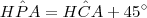H\hat{P}A = H\hat{C}A + 45^\circ H\hat{P}A = H\hat{C}A + 45^\circ
