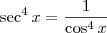\sec^4 x = \frac{1}{\cos^4 x} \sec^4 x = \frac{1}{\cos^4 x}
