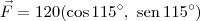 \vec{F} = 120(\cos 115^\circ,\, \,\textrm{sen}\, 115^\circ)