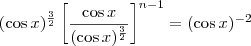 (\cos x)^{\frac{3}{2}} \left[\frac{\cos x}{(\cos x)^{\frac{3}{2}}}\right]^{n-1} = (\cos x)^{-2}