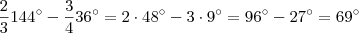 \frac{2}{3}144^{\circ} -\frac{3}{4}36^{\circ} = 2 \cdot 48^{\circ} - 3 \cdot 9^{\circ} = 96^{\circ} - 27^{\circ} = 69^{\circ} \frac{2}{3}144^{\circ} -\frac{3}{4}36^{\circ} = 2 \cdot 48^{\circ} - 3 \cdot 9^{\circ} = 96^{\circ} - 27^{\circ} = 69^{\circ}