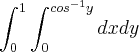 \int_{0}^{1}\int_{0}^{cos^{- 1}y}dxdy \int_{0}^{1}\int_{0}^{cos^{- 1}y}dxdy