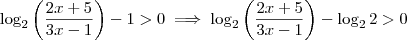 \log_2 \left( \frac{2x+5}{3x-1} \right) -1 > 0 \implies \log_2 \left( \frac{2x+5}{3x-1} \right) - \log_2 2 > 0 \log_2 \left( \frac{2x+5}{3x-1} \right) -1 > 0 \implies \log_2 \left( \frac{2x+5}{3x-1} \right) - \log_2 2 > 0
