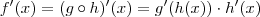 f'(x) = (g \circ h)'(x) = g'(h(x)) \cdot h'(x) f'(x) = (g \circ h)'(x) = g'(h(x)) \cdot h'(x)